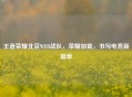 王者荣耀北京WEB战队，荣耀加冕，书写电竞新篇章