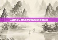 王者荣耀20种意识掌握游戏胜利的关键