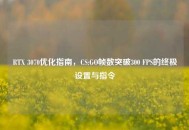 RTX 3070优化指南，CS:GO帧数突破300 FPS的终极设置与指令