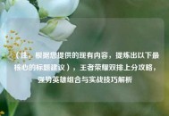 （注，根据您提供的现有内容，提炼出以下最核心的标题建议），王者荣耀双排上分攻略，强势英雄组合与实战技巧解析