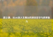 薛之谦，从LOL到人生舞台的演员哲学与跨界魅力