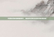 中国游戏市场销量排行，新趋势引领全球游戏市场动态