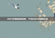 DNF女鬼加点模拟器，个性化战斗风格的打造