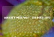三国杀线下神将魅力排行，实体卡牌独特体验