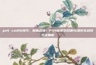 ps4 cod16技巧，制霸战场！PS4版使命召唤16进阶实战技巧全解析