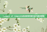 League of Legends启动缓慢问题分析与解决策略