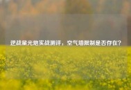 逆战星光炮实战测评，空气墙限制是否存在？