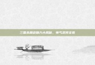 三国杀角色魅力大揭秘，帅气武将全览