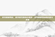 女性健康网站，数字时代的身心港湾—女性健康网站的价值与未来