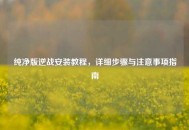纯净版逆战安装教程，详细步骤与注意事项指南