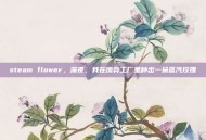 steam flower，深夜，我在废弃工厂里种出一朵蒸汽玫瑰