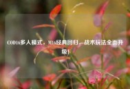 COD16多人模式，M16经典回归，战术玩法全面升级！