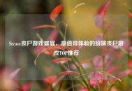 Steam丧尸游戏盛宴，最值得体验的扮演丧尸游戏TOP推荐