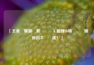 「王者榮耀霸氣繁體語錄＆超拽ID精選，喚醒你的不敗戰魂！」