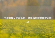 王者荣耀×巴萨队员，电竞与足球的破次元联动