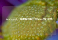 Apex Legends，从崛起到长红的Steam热门大作