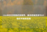 CSGO米拉吉地图武器推荐，最佳枪械选择与VIP烟战术制胜指南