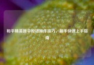 和平精英跳伞按钮操作技巧，新手快速上手指南