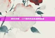 烽火淬锋，CF海豹突击队极限铸就