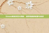 Steam解密游戏大揭秘，探索隐藏的谜题与挑战
