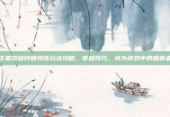 王者荣耀钟馗特殊玩法攻略，掌握技巧，成为游戏中的捕食者