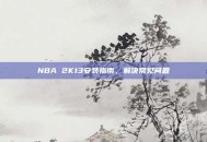 NBA 2K13安装指南，解决常见问题