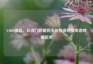 CSGO饰品，从冷门收藏到天价投资的资本游戏崛起史