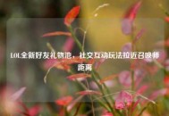 LOL全新好友礼物池，社交互动玩法拉近召唤师距离