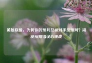 英雄联盟，为何你的预判总被对手反预判？揭秘预期错误心理战