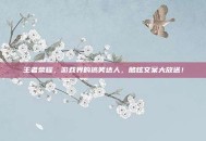 王者荣耀，游戏界的搞笑达人，酷炫文案大放送！