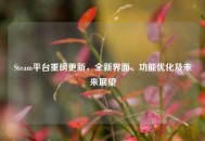 Steam平台重磅更新，全新界面、功能优化及未来展望