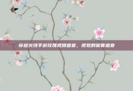 穿越火线手游玫瑰视频盛宴，视觉的饕餮盛宴