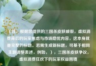 （注，根据您提供的三国杀皮肤破裂，虚拟消费背后的玩家焦虑与市场隐忧内容，这本身就是完整的标题。若需生成新标题，可基于相同主题调整表述，例如，），三国杀皮肤争议，虚拟消费狂欢下的玩家权益困境