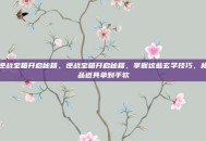 逆战宝箱开启秘籍，逆战宝箱开启秘籍，掌握这些玄学技巧，极品道具拿到手软