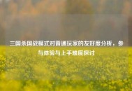 三国杀国战模式对普通玩家的友好度分析，参与体验与上手难度探讨