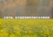 从零开始，和平精英物理特效制作全攻略视频