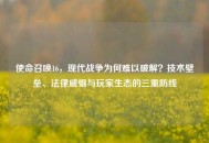 使命召唤16，现代战争为何难以破解？技术壁垒、法律威慑与玩家生态的三重防线