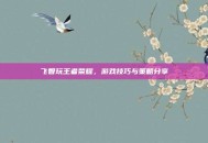 飞智玩王者荣耀，游戏技巧与策略分享