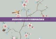 逆战游戏音乐与战斗氛围的融合体验