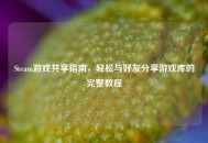 Steam游戏共享指南，轻松与好友分享游戏库的完整教程
