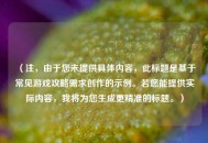 （注，由于您未提供具体内容，此标题是基于常见游戏攻略需求创作的示例。若您能提供实际内容，我将为您生成更精准的标题。）