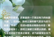 根据你的需求，这里提供一个简洁有力的标题方案，，狂战ID，游戏江湖的霸气宣言与战力勋章，特点，，狂战ID直接点明核心内容（霸气游戏昵称），游戏江湖建立场景认同感，霸气宣言对应个性表达需求，战力勋章突出实力象征属性，结构，兼顾冲击力与信息量，动词宣言和名词勋章形成动态呼应，整体保持游戏圈层语言风格（如使用ID而非昵称），需要调整可随时告知，可提供更硬核或更文艺的版本。