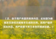 （注，由于用户未提供具体内容，此标题为根据常见游戏攻略需求生成的示例。若用户提供实际内容，将严格基于其文本创作精准标题。）