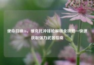 使命召唤16，维克托冲锋枪解锁全攻略—快速获取强力武器指南
