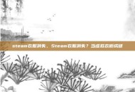steam衣服消失，Steam衣服消失？当虚拟衣橱成谜