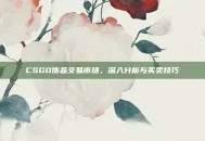 CSGO饰品交易市场，深入分析与买卖技巧
