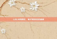 LOL4月四日，电子竞技狂欢盛宴