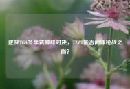 逆战TGA冬季赛巅峰对决，TZZT能否问鼎枪战之巅？