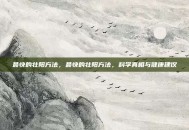 最快的壮阳方法，最快的壮阳方法，科学真相与健康建议