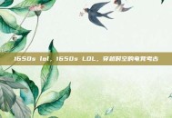 1650s lol，1650s LOL，穿越时空的电竞考古